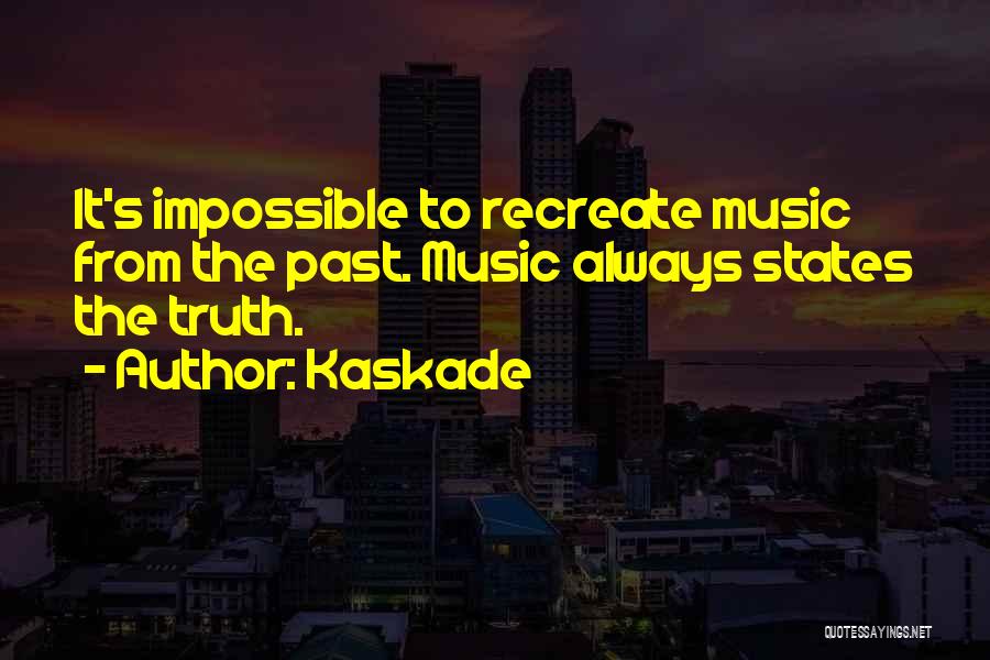 Kaskade Quotes: It's Impossible To Recreate Music From The Past. Music Always States The Truth.