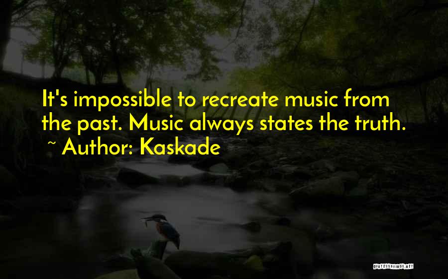 Kaskade Quotes: It's Impossible To Recreate Music From The Past. Music Always States The Truth.