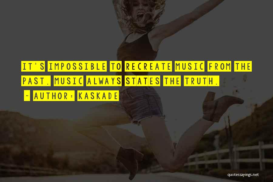 Kaskade Quotes: It's Impossible To Recreate Music From The Past. Music Always States The Truth.