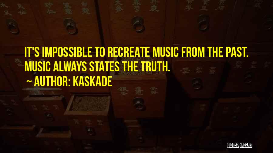 Kaskade Quotes: It's Impossible To Recreate Music From The Past. Music Always States The Truth.