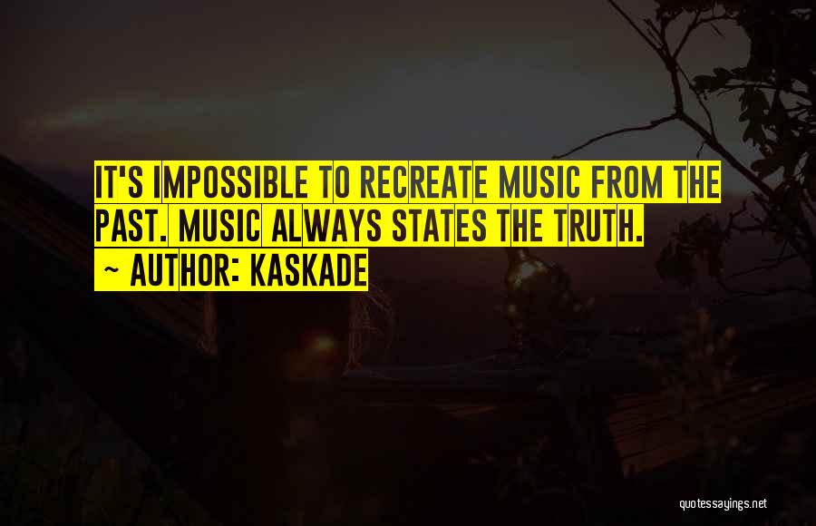 Kaskade Quotes: It's Impossible To Recreate Music From The Past. Music Always States The Truth.