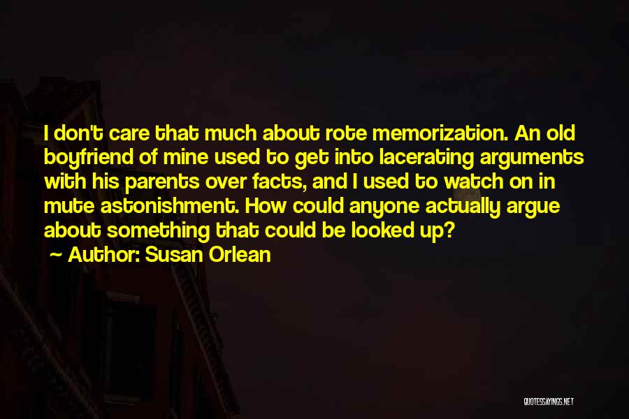 Susan Orlean Quotes: I Don't Care That Much About Rote Memorization. An Old Boyfriend Of Mine Used To Get Into Lacerating Arguments With