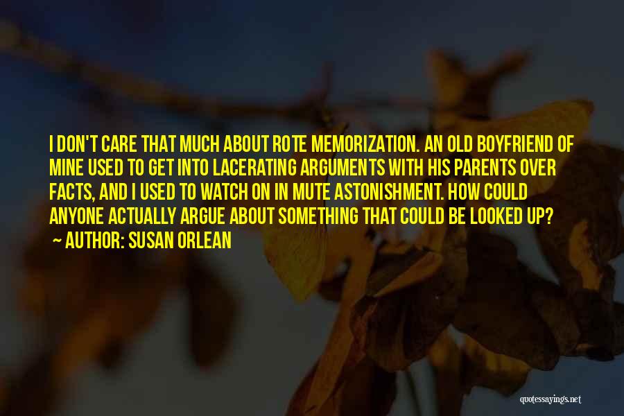 Susan Orlean Quotes: I Don't Care That Much About Rote Memorization. An Old Boyfriend Of Mine Used To Get Into Lacerating Arguments With