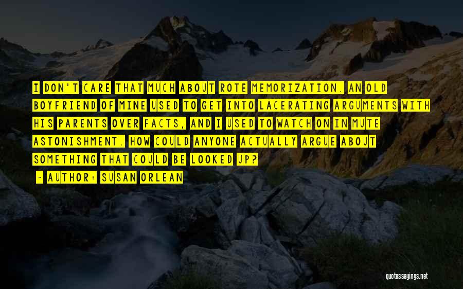 Susan Orlean Quotes: I Don't Care That Much About Rote Memorization. An Old Boyfriend Of Mine Used To Get Into Lacerating Arguments With