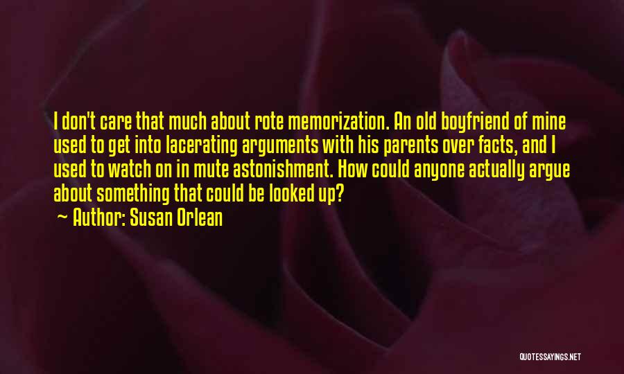 Susan Orlean Quotes: I Don't Care That Much About Rote Memorization. An Old Boyfriend Of Mine Used To Get Into Lacerating Arguments With