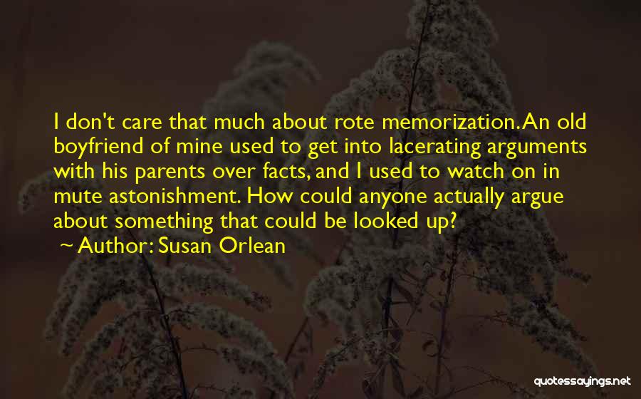 Susan Orlean Quotes: I Don't Care That Much About Rote Memorization. An Old Boyfriend Of Mine Used To Get Into Lacerating Arguments With