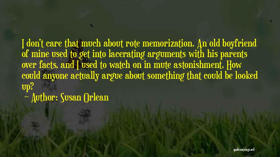 Susan Orlean Quotes: I Don't Care That Much About Rote Memorization. An Old Boyfriend Of Mine Used To Get Into Lacerating Arguments With