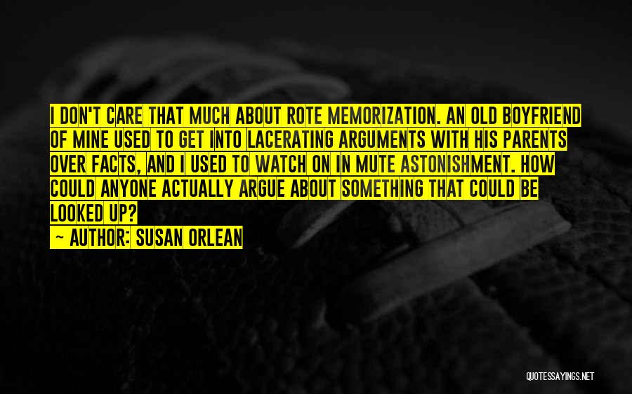 Susan Orlean Quotes: I Don't Care That Much About Rote Memorization. An Old Boyfriend Of Mine Used To Get Into Lacerating Arguments With