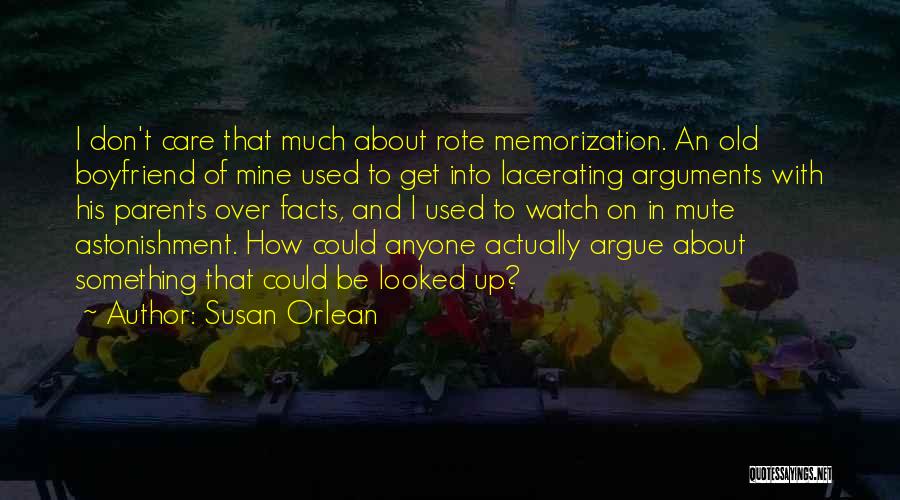 Susan Orlean Quotes: I Don't Care That Much About Rote Memorization. An Old Boyfriend Of Mine Used To Get Into Lacerating Arguments With