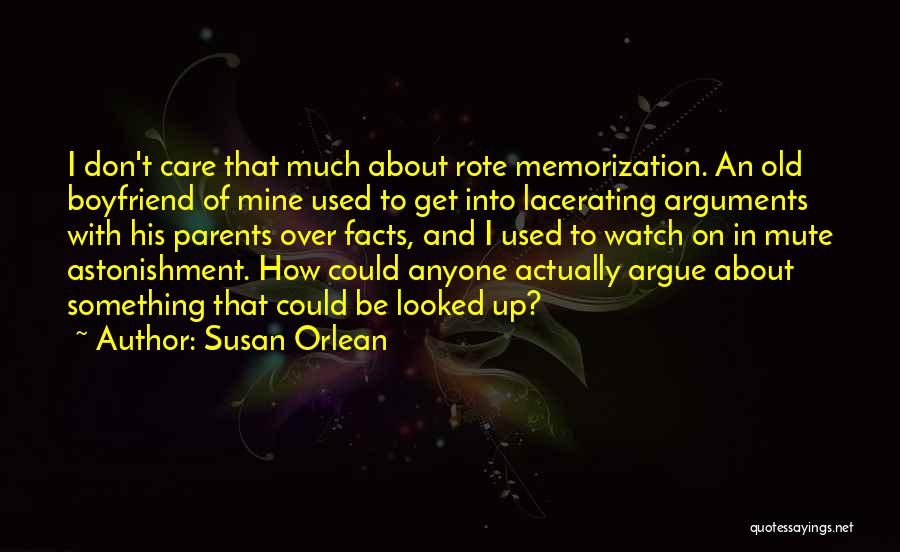 Susan Orlean Quotes: I Don't Care That Much About Rote Memorization. An Old Boyfriend Of Mine Used To Get Into Lacerating Arguments With