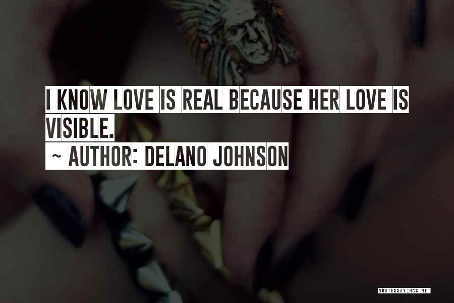 Delano Johnson Quotes: I Know Love Is Real Because Her Love Is Visible.