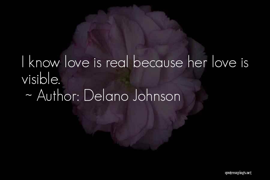 Delano Johnson Quotes: I Know Love Is Real Because Her Love Is Visible.