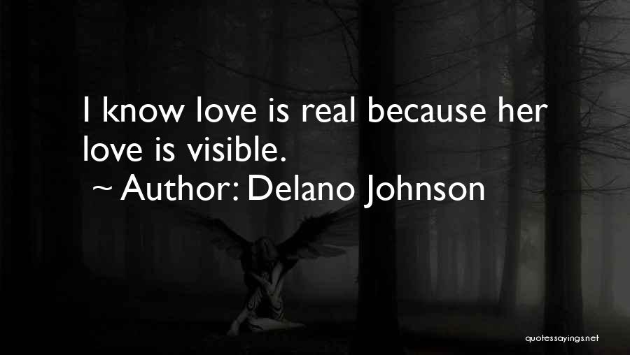 Delano Johnson Quotes: I Know Love Is Real Because Her Love Is Visible.