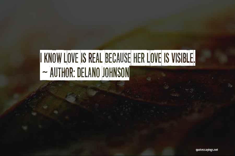 Delano Johnson Quotes: I Know Love Is Real Because Her Love Is Visible.