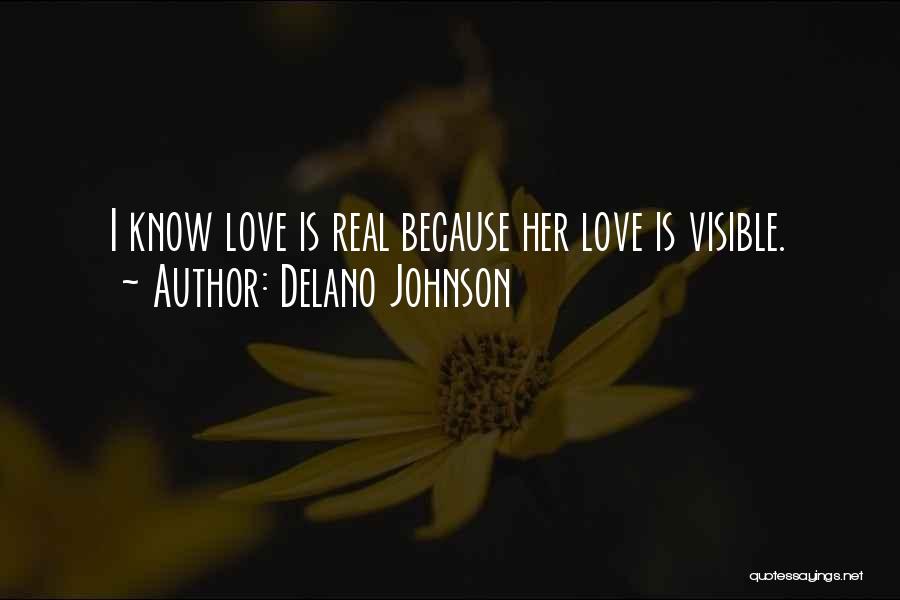 Delano Johnson Quotes: I Know Love Is Real Because Her Love Is Visible.