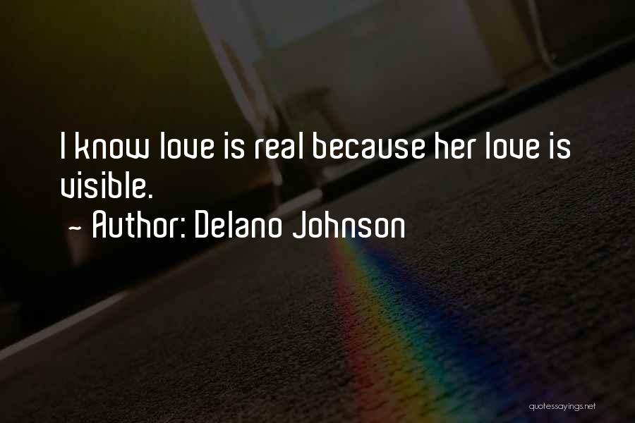 Delano Johnson Quotes: I Know Love Is Real Because Her Love Is Visible.