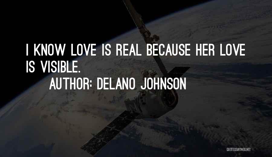 Delano Johnson Quotes: I Know Love Is Real Because Her Love Is Visible.