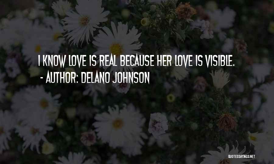 Delano Johnson Quotes: I Know Love Is Real Because Her Love Is Visible.