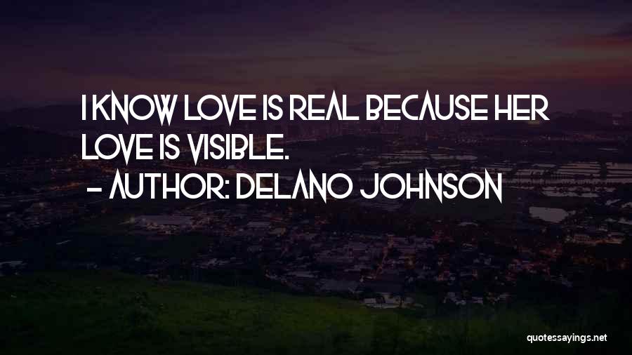 Delano Johnson Quotes: I Know Love Is Real Because Her Love Is Visible.