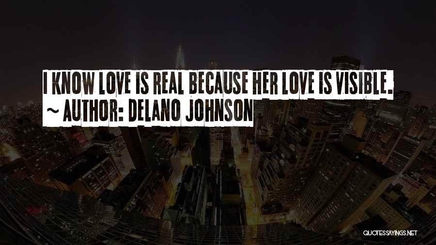 Delano Johnson Quotes: I Know Love Is Real Because Her Love Is Visible.