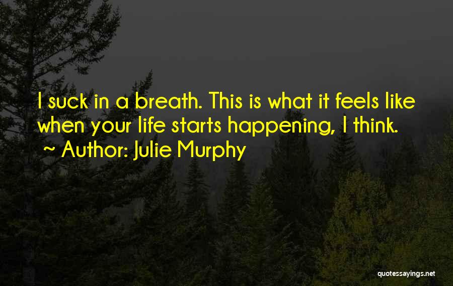 Julie Murphy Quotes: I Suck In A Breath. This Is What It Feels Like When Your Life Starts Happening, I Think.