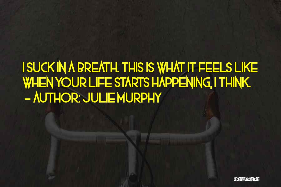 Julie Murphy Quotes: I Suck In A Breath. This Is What It Feels Like When Your Life Starts Happening, I Think.