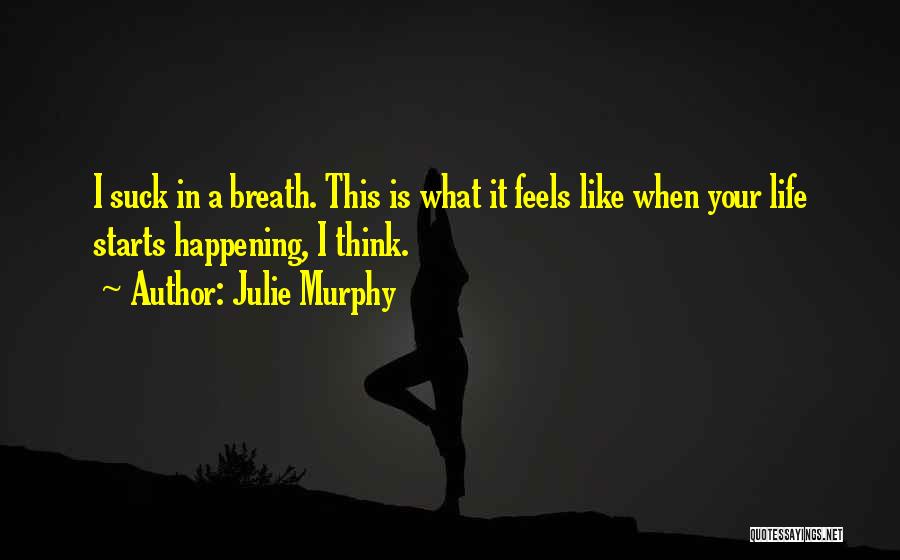 Julie Murphy Quotes: I Suck In A Breath. This Is What It Feels Like When Your Life Starts Happening, I Think.