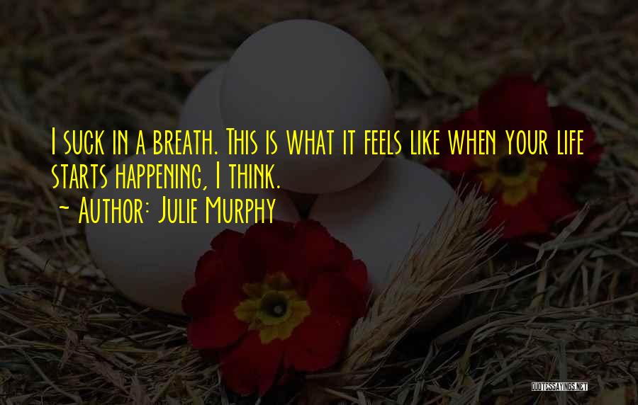 Julie Murphy Quotes: I Suck In A Breath. This Is What It Feels Like When Your Life Starts Happening, I Think.