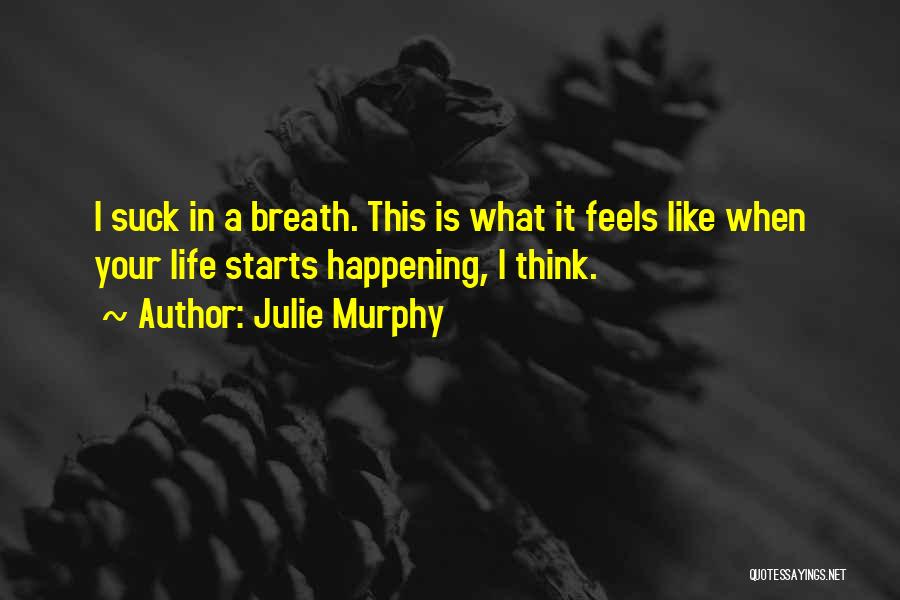 Julie Murphy Quotes: I Suck In A Breath. This Is What It Feels Like When Your Life Starts Happening, I Think.