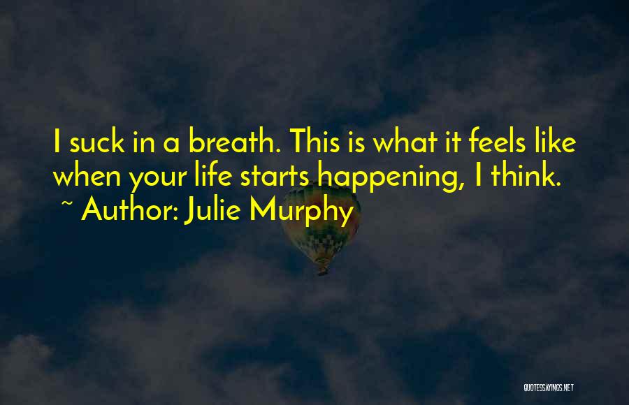 Julie Murphy Quotes: I Suck In A Breath. This Is What It Feels Like When Your Life Starts Happening, I Think.