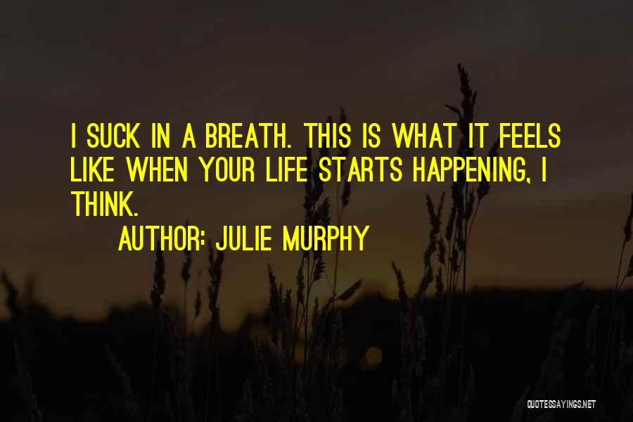 Julie Murphy Quotes: I Suck In A Breath. This Is What It Feels Like When Your Life Starts Happening, I Think.