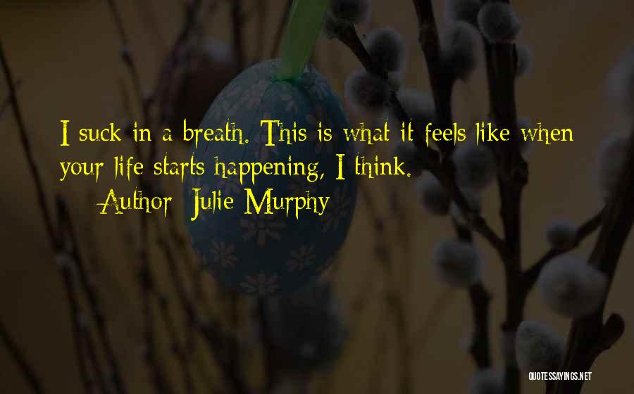 Julie Murphy Quotes: I Suck In A Breath. This Is What It Feels Like When Your Life Starts Happening, I Think.