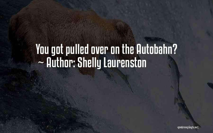 Shelly Laurenston Quotes: You Got Pulled Over On The Autobahn?