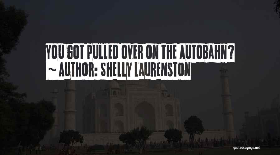 Shelly Laurenston Quotes: You Got Pulled Over On The Autobahn?