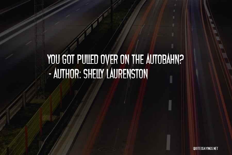 Shelly Laurenston Quotes: You Got Pulled Over On The Autobahn?