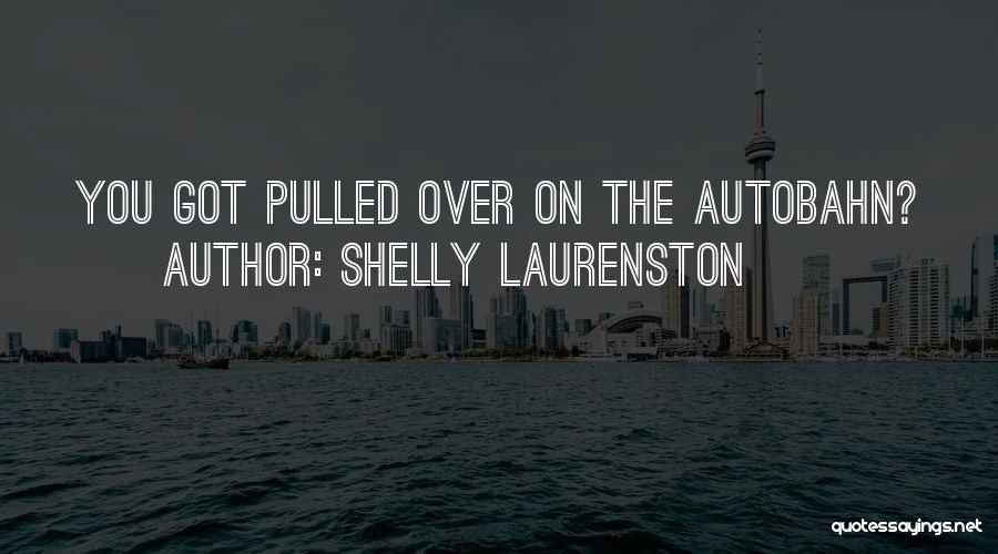 Shelly Laurenston Quotes: You Got Pulled Over On The Autobahn?