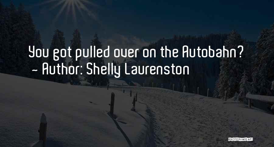 Shelly Laurenston Quotes: You Got Pulled Over On The Autobahn?