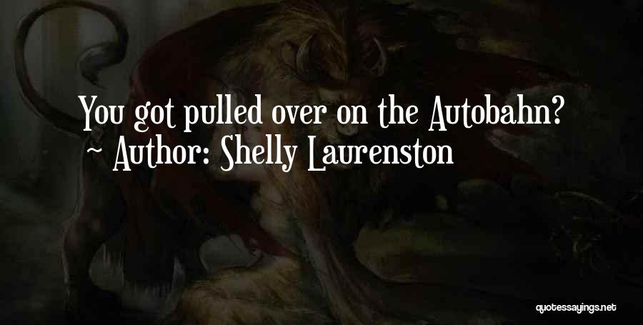 Shelly Laurenston Quotes: You Got Pulled Over On The Autobahn?