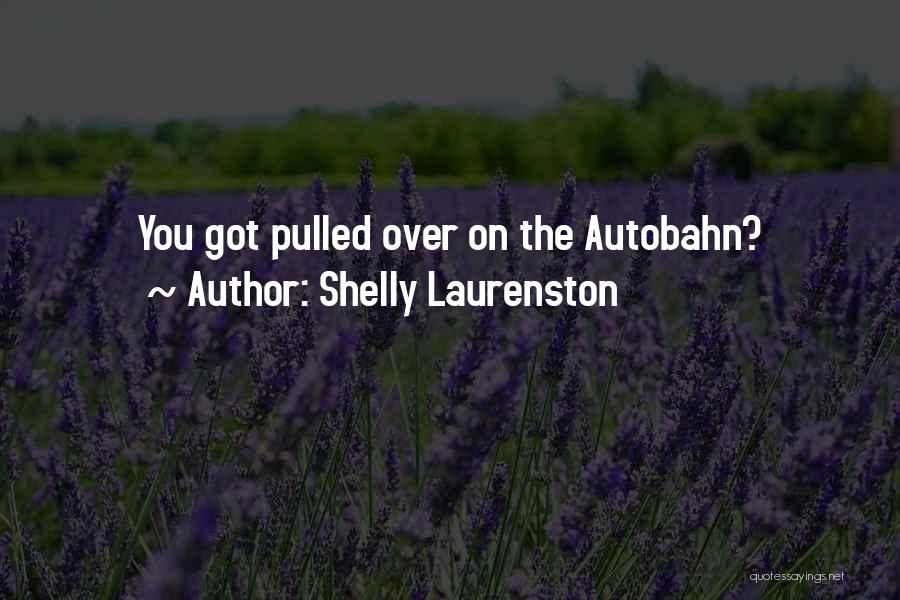 Shelly Laurenston Quotes: You Got Pulled Over On The Autobahn?