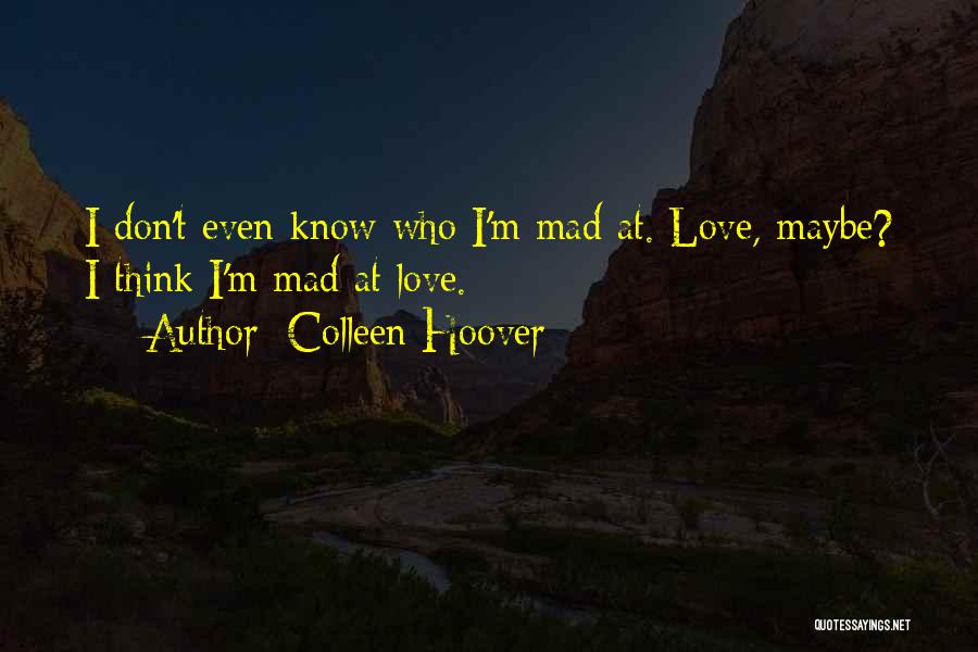 Colleen Hoover Quotes: I Don't Even Know Who I'm Mad At. Love, Maybe? I Think I'm Mad At Love.