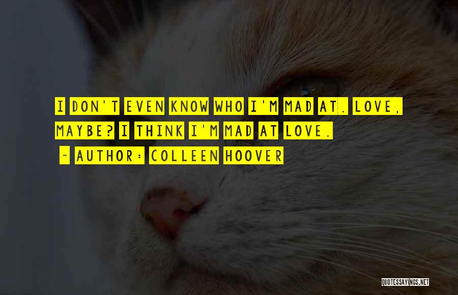 Colleen Hoover Quotes: I Don't Even Know Who I'm Mad At. Love, Maybe? I Think I'm Mad At Love.