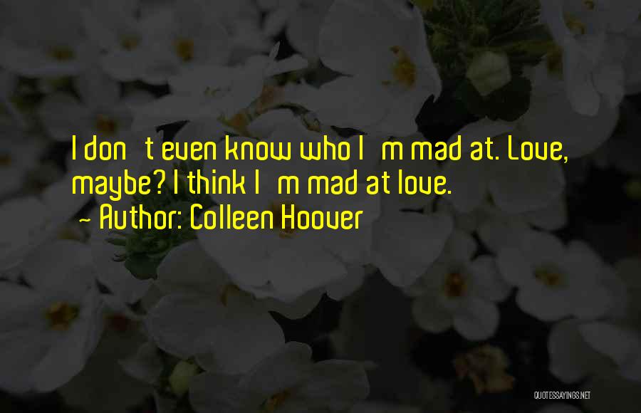 Colleen Hoover Quotes: I Don't Even Know Who I'm Mad At. Love, Maybe? I Think I'm Mad At Love.