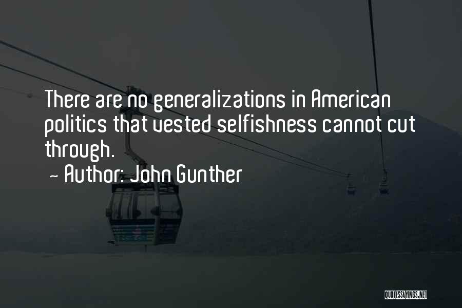 John Gunther Quotes: There Are No Generalizations In American Politics That Vested Selfishness Cannot Cut Through.