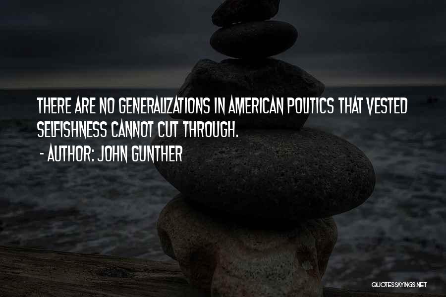 John Gunther Quotes: There Are No Generalizations In American Politics That Vested Selfishness Cannot Cut Through.