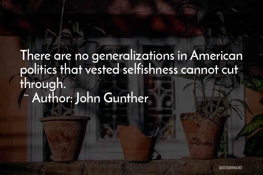 John Gunther Quotes: There Are No Generalizations In American Politics That Vested Selfishness Cannot Cut Through.