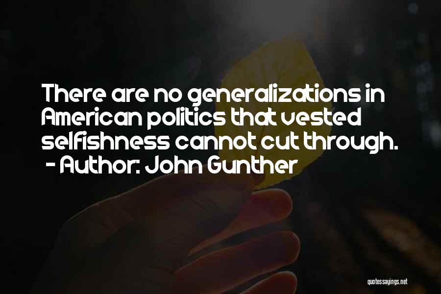 John Gunther Quotes: There Are No Generalizations In American Politics That Vested Selfishness Cannot Cut Through.