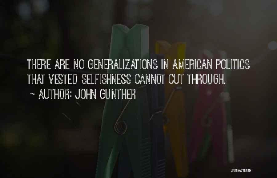 John Gunther Quotes: There Are No Generalizations In American Politics That Vested Selfishness Cannot Cut Through.