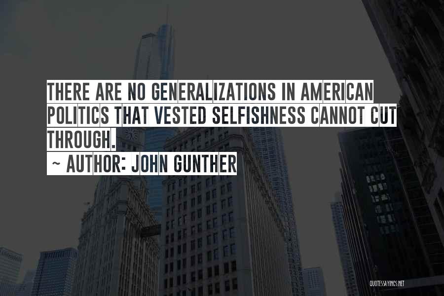 John Gunther Quotes: There Are No Generalizations In American Politics That Vested Selfishness Cannot Cut Through.