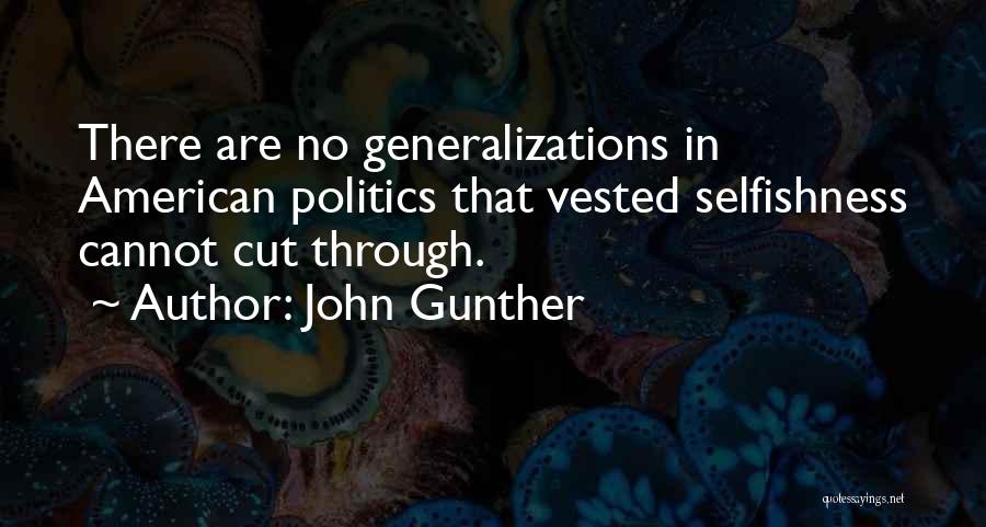 John Gunther Quotes: There Are No Generalizations In American Politics That Vested Selfishness Cannot Cut Through.