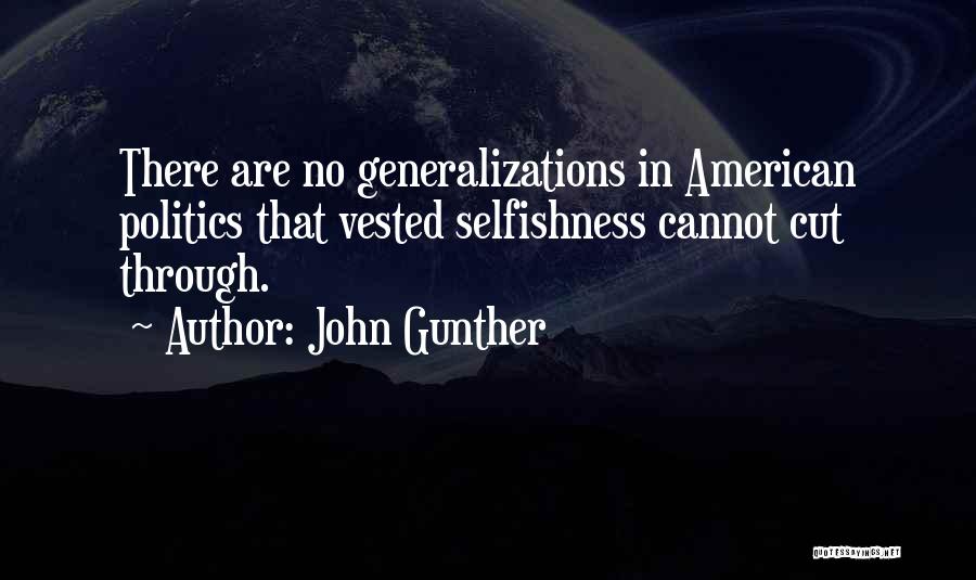 John Gunther Quotes: There Are No Generalizations In American Politics That Vested Selfishness Cannot Cut Through.